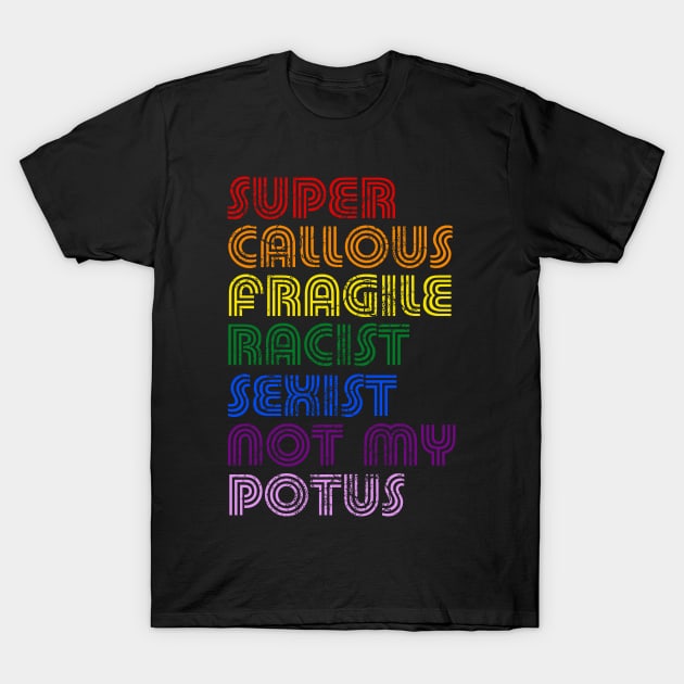 Super Callous Fragile Racist Sexist Not My POTUS T-Shirt by E